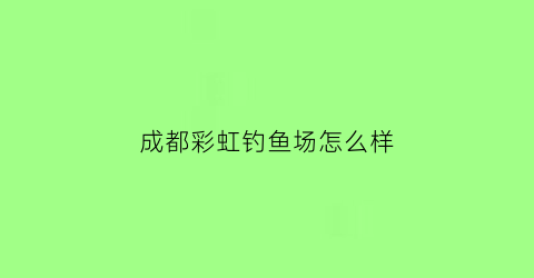 成都彩虹钓鱼场怎么样