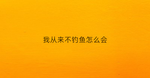 我从来不钓鱼怎么会