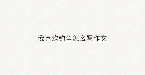 我喜欢钓鱼怎么写作文