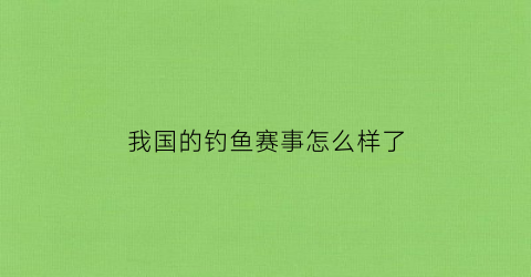我国的钓鱼赛事怎么样了(中国钓鱼运动锦标赛)
