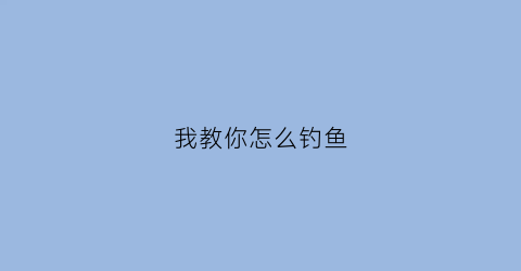 “我教你怎么钓鱼(教你如何钓鱼)