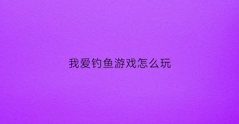 我爱钓鱼游戏怎么玩