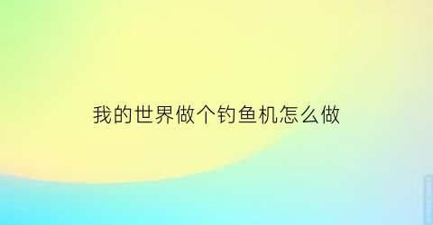 我的世界做个钓鱼机怎么做(我的世界做个钓鱼机怎么做视频)