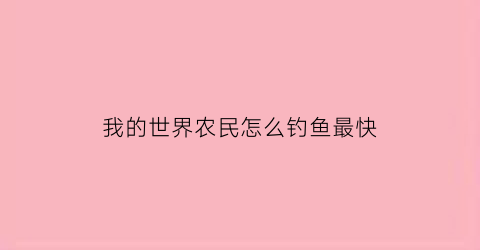 我的世界农民怎么钓鱼最快(我的世界农民怎么钓鱼最快的)