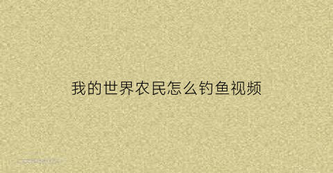 “我的世界农民怎么钓鱼视频(我的世界农民怎么抓)