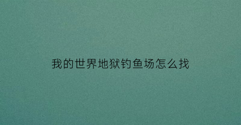 我的世界地狱钓鱼场怎么找