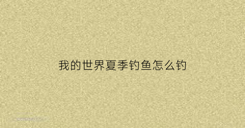 “我的世界夏季钓鱼怎么钓(我的世界钓鱼怎样才能钓到好东西)
