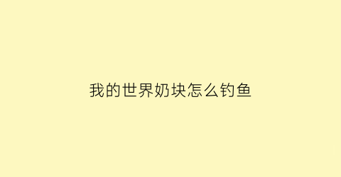 我的世界奶块怎么钓鱼(奶块钓鱼怎么钓到稀有)