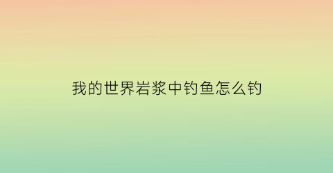 我的世界岩浆中钓鱼怎么钓