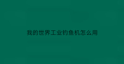 “我的世界工业钓鱼机怎么用(我的世界112版本钓鱼机怎么做)