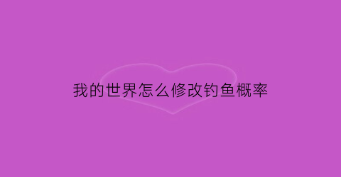 我的世界怎么修改钓鱼概率(我的世界钓鱼钩怎么修)