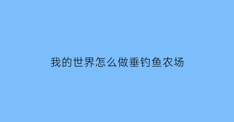 “我的世界怎么做垂钓鱼农场(我的世界怎么做钓鱼钩)