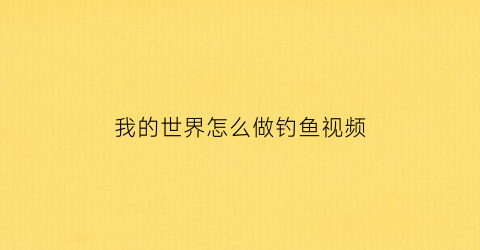 我的世界怎么做钓鱼视频(我的世界怎么做钓鱼视频)