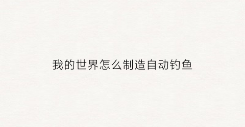 我的世界怎么制造自动钓鱼(我的世界手游怎么做自动钓鱼机)