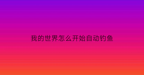 我的世界怎么开始自动钓鱼