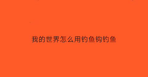 “我的世界怎么用钓鱼钩钓鱼(我的世界中怎样钓鱼)