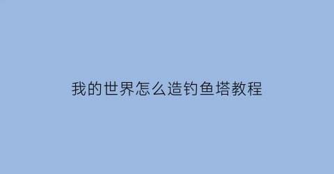 我的世界怎么造钓鱼塔教程(我的世界怎么做钓鱼竿)