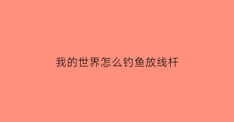 “我的世界怎么钓鱼放线杆(我的世界钓鱼竿怎么收线)