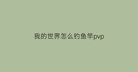 我的世界怎么钓鱼竿pvp(我的世界怎么钓鱼竿怎么做)