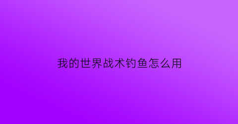 “我的世界战术钓鱼怎么用(我的世界mcmmo钓鱼技能)