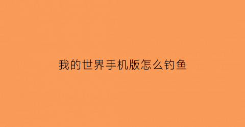 “我的世界手机版怎么钓鱼(我的世界手机版怎样钓鱼)