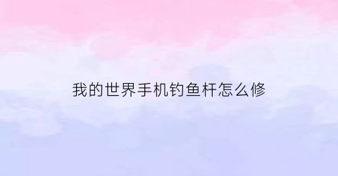 我的世界手机钓鱼杆怎么修