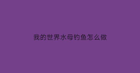 “我的世界水母钓鱼怎么做(我的世界神奇宝贝水母)