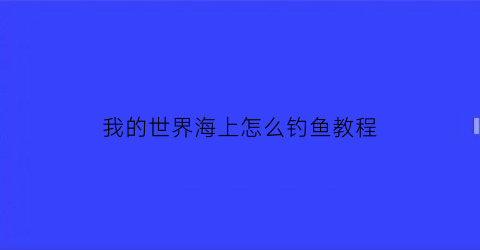 我的世界海上怎么钓鱼教程