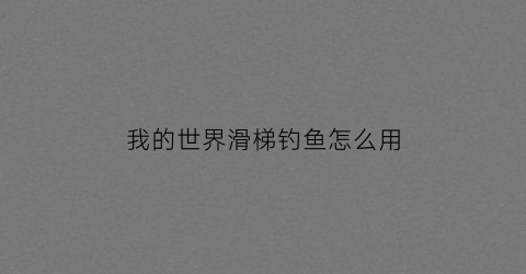 我的世界滑梯钓鱼怎么用(我的世界滑道)