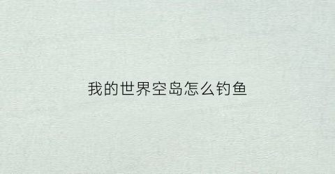 我的世界空岛怎么钓鱼(我的世界空岛钓鱼甘蔗)