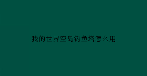 我的世界空岛钓鱼塔怎么用(我的世界空岛攻略技巧)