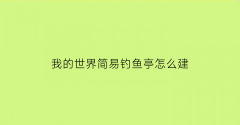 “我的世界简易钓鱼亭怎么建(我的世界简易钓鱼台)