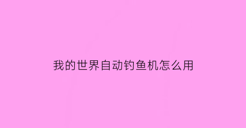 “我的世界自动钓鱼机怎么用(我的世界1710自动钓鱼机怎么做)