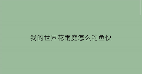 我的世界花雨庭怎么钓鱼快(我的世界花雨庭单方块生存钓鱼机)