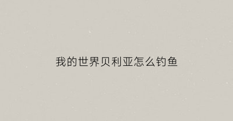 我的世界贝利亚怎么钓鱼(我的世界贝利亚怎么钓鱼的)