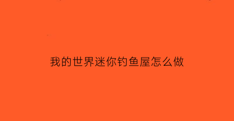 “我的世界迷你钓鱼屋怎么做(我的世界钓鱼房怎么做)