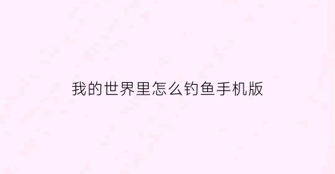 我的世界里怎么钓鱼手机版(手游我的世界怎么钓鱼)