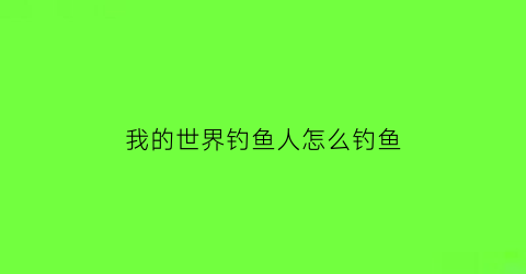 我的世界钓鱼人怎么钓鱼(我的世界钓鱼教程)