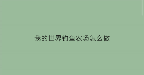 我的世界钓鱼农场怎么做(我的世界钓鱼农场怎么做的)