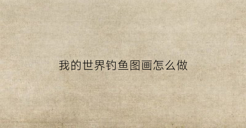 我的世界钓鱼图画怎么做(我的世界钓鱼钩怎么画)