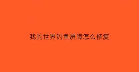 “我的世界钓鱼屏障怎么修复(我的世界钓鱼的地方怎么设计)
