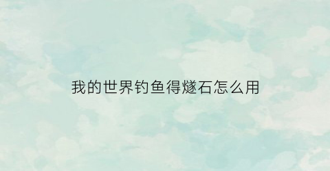 “我的世界钓鱼得燧石怎么用(我的世界铒钓)
