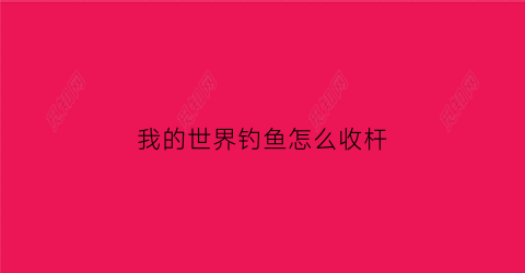 我的世界钓鱼怎么收杆(我的世界钓鱼收杆没有鱼)