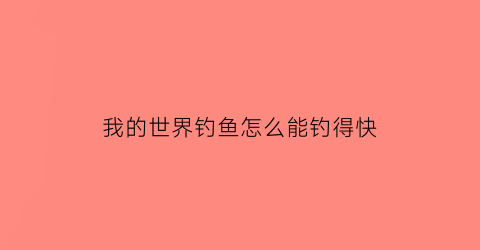 “我的世界钓鱼怎么能钓得快(我的世界怎么钓鱼最快)