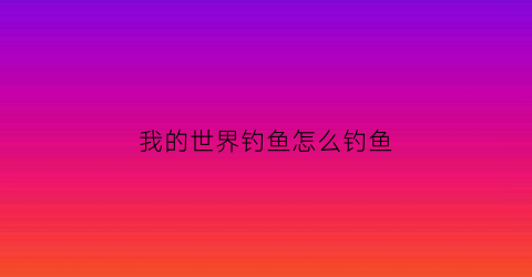 我的世界钓鱼怎么钓鱼