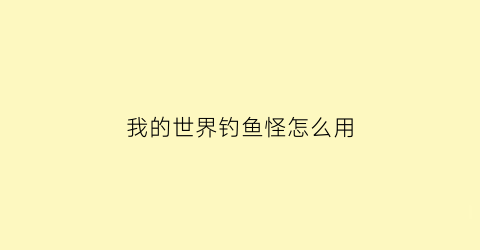 我的世界钓鱼怪怎么用(我的世界钓鱼)