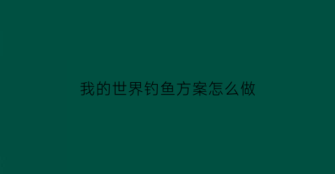 我的世界钓鱼方案怎么做(我的世界钓鱼怎么钓)