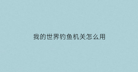 我的世界钓鱼机关怎么用(我的世界钓鱼机)