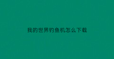 “我的世界钓鱼机怎么下载(我的世界钓鱼机1152)