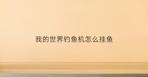 “我的世界钓鱼机怎么挂鱼(我的世界钓鱼机手机版怎么挂机)